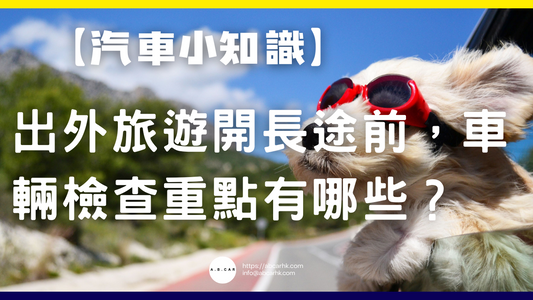 【汽車小知識】出外旅遊開長途前,車輛檢查重點有哪些?