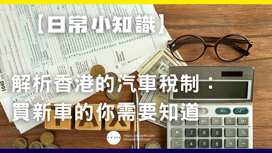 【日常小知識】解析香港的汽車稅制:買新車嘅你需要知道