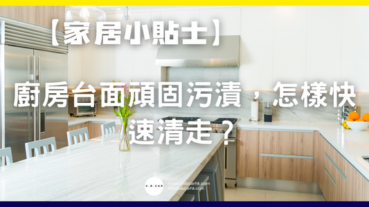 【家居小貼士】廚房枱面頑固污漬,怎樣快速清走?
