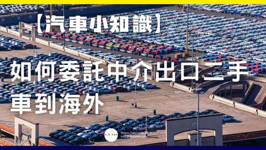 【汽車小知識】如何委託中介出口二手車到海外