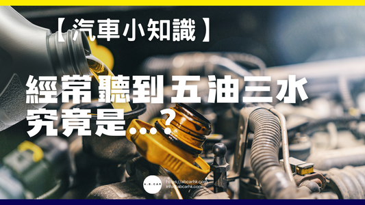 【汽車小知識】經常聽到五油三水究竟喺咩嚟？